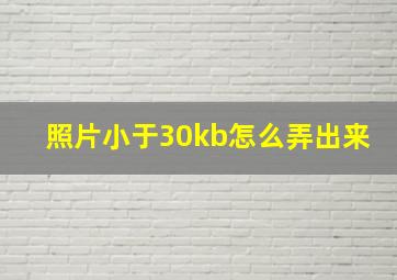 照片小于30kb怎么弄出来