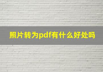 照片转为pdf有什么好处吗