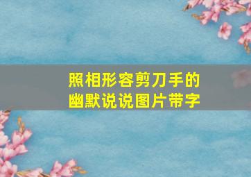 照相形容剪刀手的幽默说说图片带字