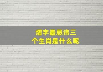 熠字最忌讳三个生肖是什么呢