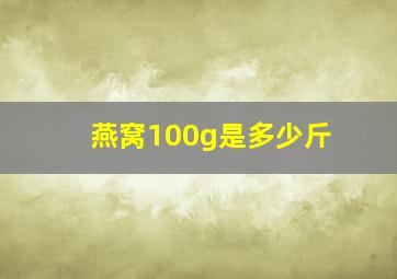 燕窝100g是多少斤