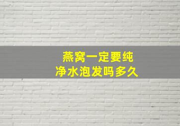 燕窝一定要纯净水泡发吗多久