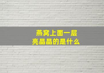 燕窝上面一层亮晶晶的是什么