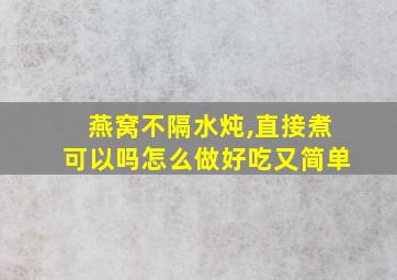 燕窝不隔水炖,直接煮可以吗怎么做好吃又简单