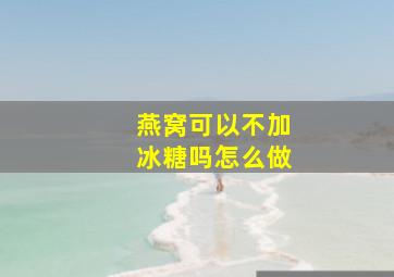 燕窝可以不加冰糖吗怎么做