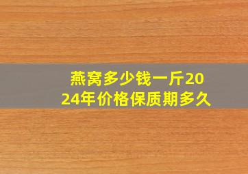 燕窝多少钱一斤2024年价格保质期多久