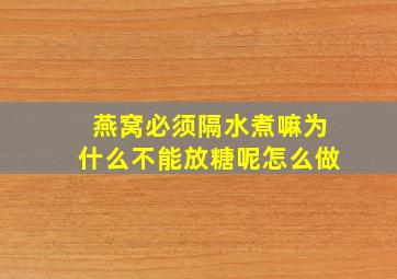 燕窝必须隔水煮嘛为什么不能放糖呢怎么做