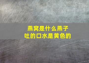 燕窝是什么燕子吐的口水是黄色的