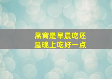 燕窝是早晨吃还是晚上吃好一点