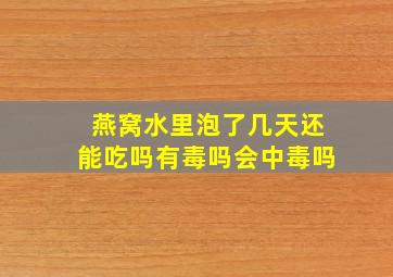 燕窝水里泡了几天还能吃吗有毒吗会中毒吗