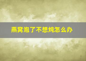 燕窝泡了不想炖怎么办