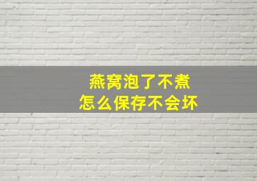 燕窝泡了不煮怎么保存不会坏