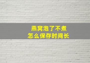 燕窝泡了不煮怎么保存时间长