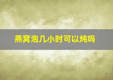 燕窝泡几小时可以炖吗