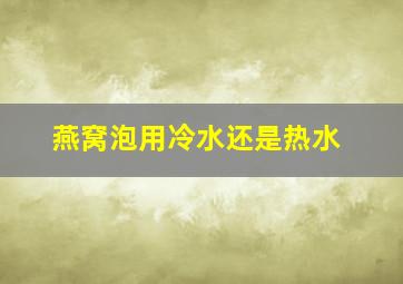 燕窝泡用冷水还是热水