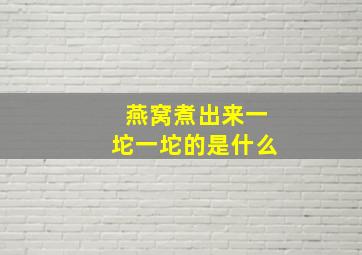 燕窝煮出来一坨一坨的是什么