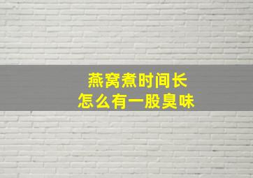 燕窝煮时间长怎么有一股臭味