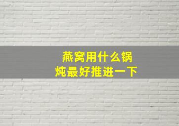 燕窝用什么锅炖最好推进一下