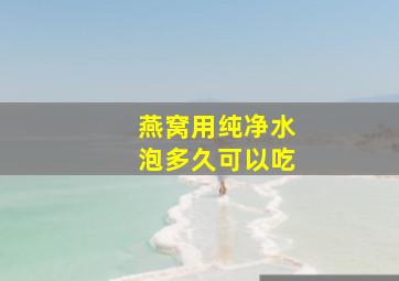 燕窝用纯净水泡多久可以吃