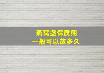 燕窝盏保质期一般可以放多久