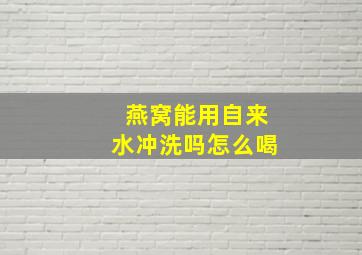 燕窝能用自来水冲洗吗怎么喝