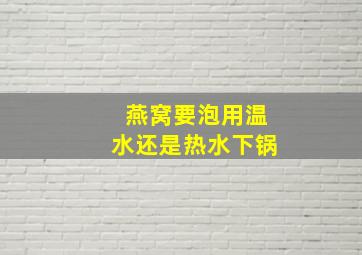 燕窝要泡用温水还是热水下锅