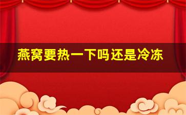 燕窝要热一下吗还是冷冻