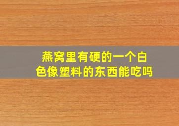 燕窝里有硬的一个白色像塑料的东西能吃吗