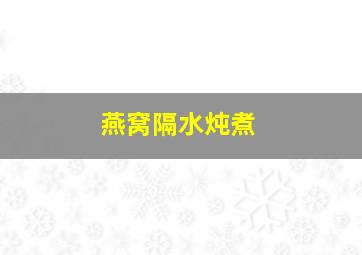 燕窝隔水炖煮