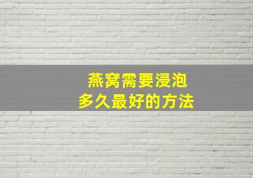 燕窝需要浸泡多久最好的方法