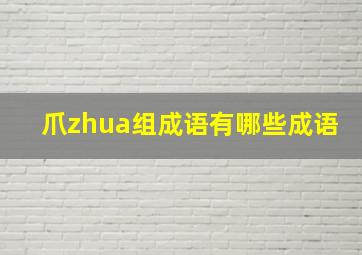 爪zhua组成语有哪些成语