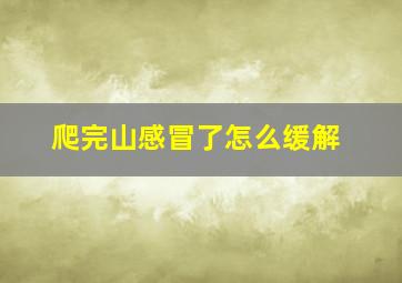 爬完山感冒了怎么缓解