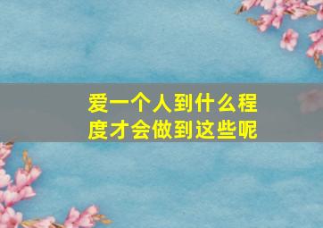 爱一个人到什么程度才会做到这些呢