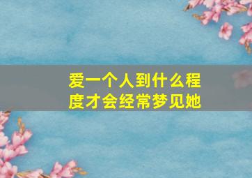 爱一个人到什么程度才会经常梦见她