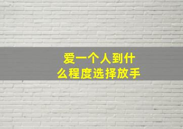 爱一个人到什么程度选择放手