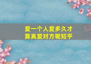 爱一个人爱多久才算真爱对方呢知乎