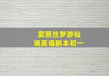 爱丽丝梦游仙境英语剧本初一