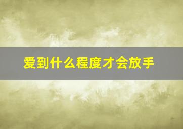 爱到什么程度才会放手