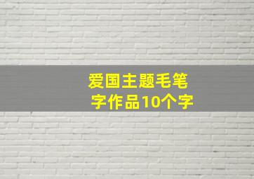 爱国主题毛笔字作品10个字