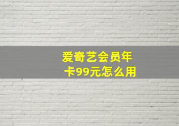 爱奇艺会员年卡99元怎么用