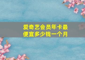 爱奇艺会员年卡最便宜多少钱一个月