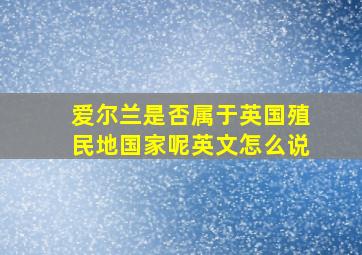 爱尔兰是否属于英国殖民地国家呢英文怎么说