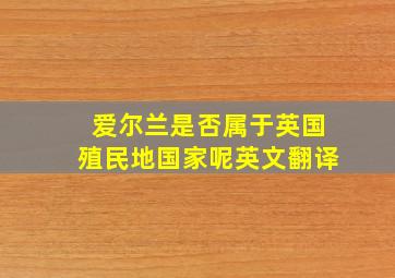 爱尔兰是否属于英国殖民地国家呢英文翻译