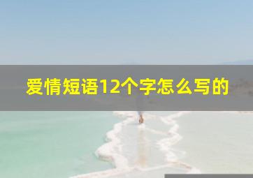 爱情短语12个字怎么写的