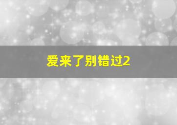 爱来了别错过2