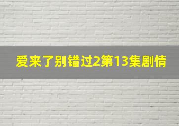 爱来了别错过2第13集剧情