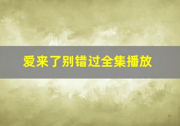 爱来了别错过全集播放