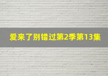 爱来了别错过第2季第13集