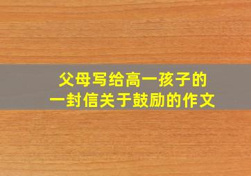 父母写给高一孩子的一封信关于鼓励的作文