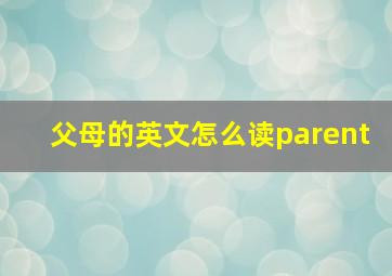 父母的英文怎么读parent